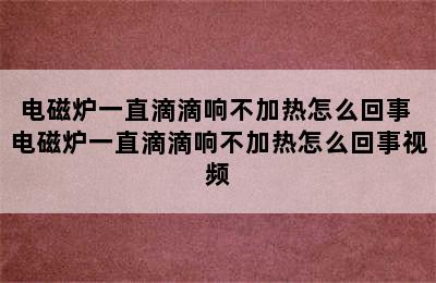 电磁炉一直滴滴响不加热怎么回事 电磁炉一直滴滴响不加热怎么回事视频